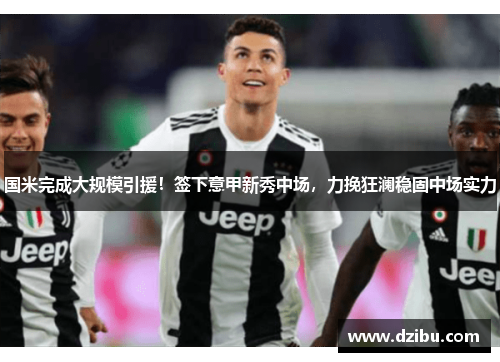 国米完成大规模引援！签下意甲新秀中场，力挽狂澜稳固中场实力