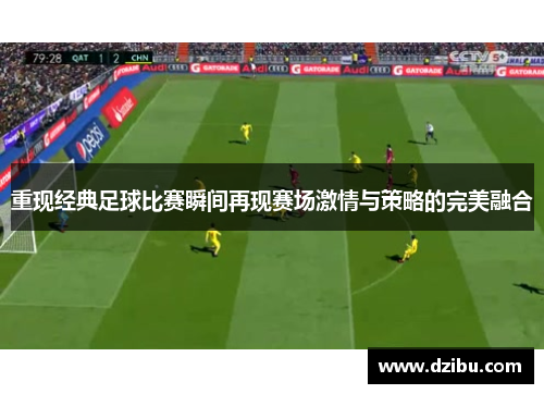 重现经典足球比赛瞬间再现赛场激情与策略的完美融合