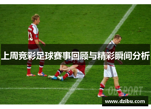 上周竞彩足球赛事回顾与精彩瞬间分析