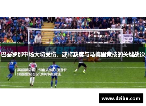巴塞罗那中场大将受伤，或将缺席与马德里竞技的关键战役