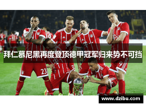 拜仁慕尼黑再度登顶德甲冠军归来势不可挡
