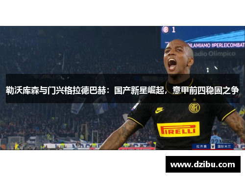勒沃库森与门兴格拉德巴赫：国产新星崛起，意甲前四稳固之争