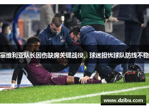 塞维利亚队长因伤缺席关键战役，球迷担忧球队防线不稳