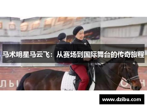 马术明星马云飞：从赛场到国际舞台的传奇旅程