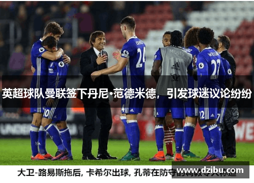 英超球队曼联签下丹尼·范德米德，引发球迷议论纷纷