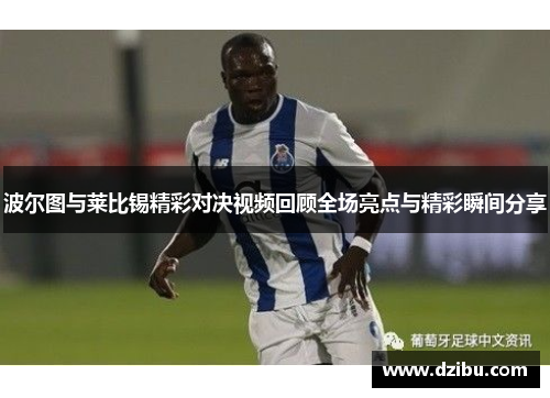 波尔图与莱比锡精彩对决视频回顾全场亮点与精彩瞬间分享