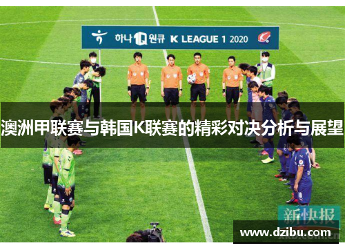 澳洲甲联赛与韩国K联赛的精彩对决分析与展望