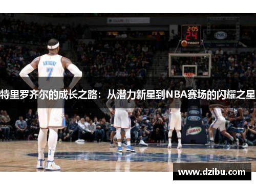 特里罗齐尔的成长之路：从潜力新星到NBA赛场的闪耀之星