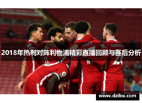 2018年热刺对阵利物浦精彩直播回顾与赛后分析